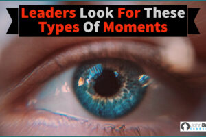 Leaders Look For These Types Of Moments