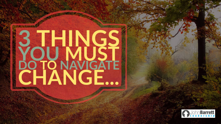 3 Things You Must Do To Navigate Change…