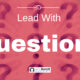 Lead With Questions