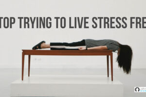 Stop Trying To Live Stress Free