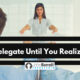 Don’t Delegate Until You Realize This…