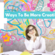 4 Ways To Be More Creative