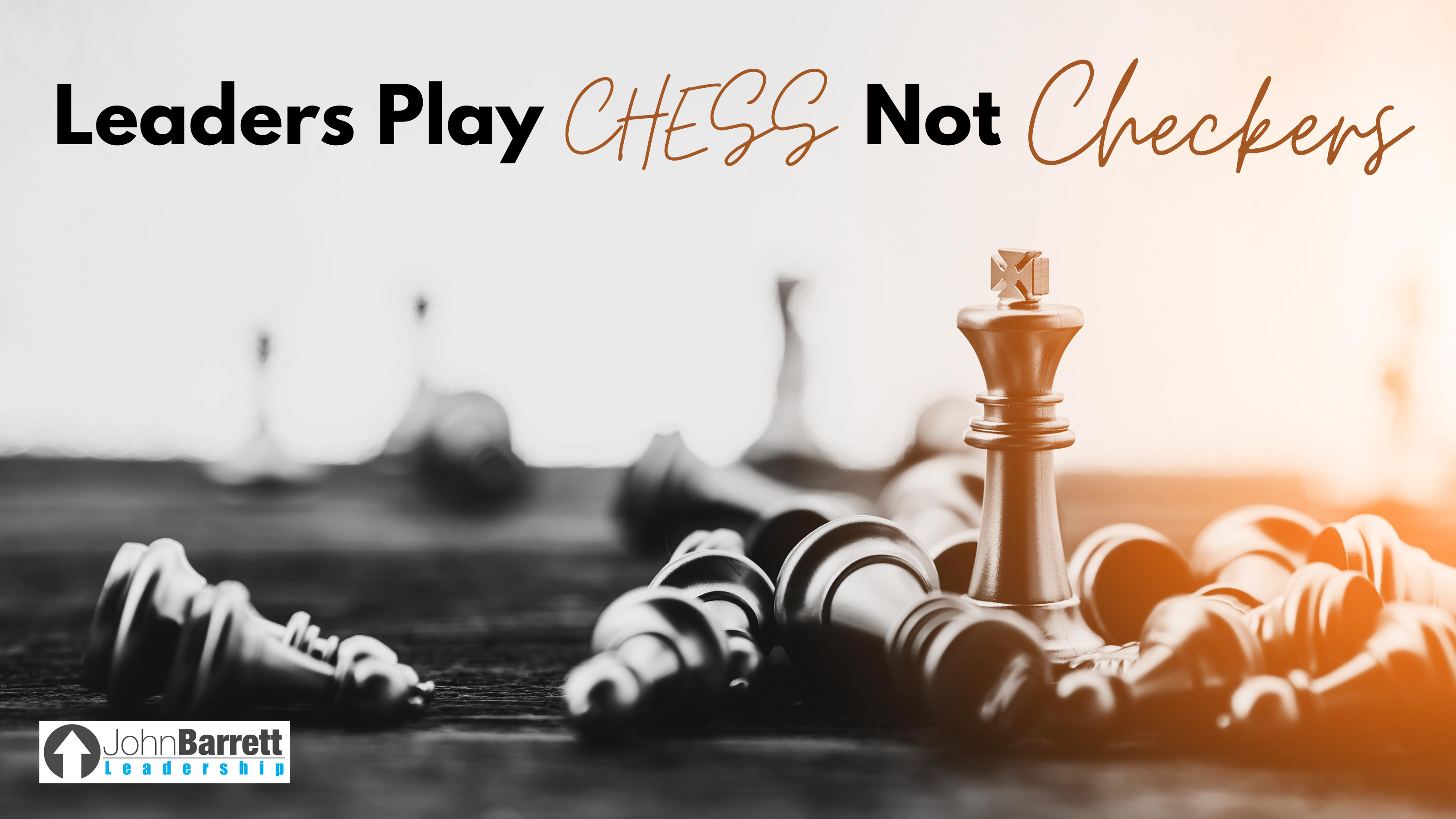 Leaders Play Chess Not Checkers - John Barrett Leadership