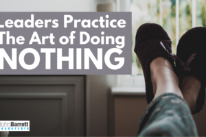 Leaders Practice The Art Of Doing Nothing