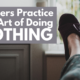 Leaders Practice The Art Of Doing Nothing