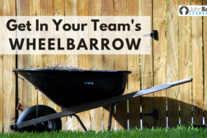 Get In Your Team’s Wheelbarrow