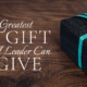 The Greatest Gift A Leader Can Give