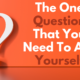 The One Question That You Need To Ask Yourself