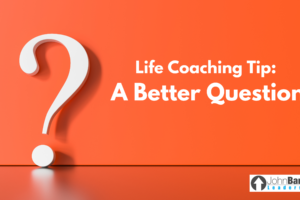 Life Coaching Tip: A Better Question