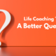 Life Coaching Tip: A Better Question