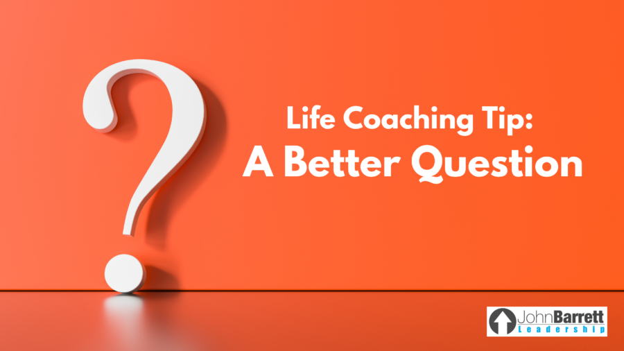 Life Coaching Tip: A Better Question