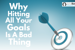 Why Hitting All Your Goals Is A Bad Thing
