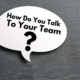 How Do You Talk To Your Team?