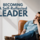 Becoming A Self-Reflected Leader