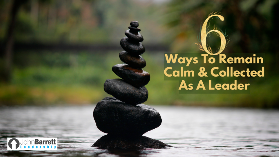 6 Ways To Remain Calm & Collected As A Leader