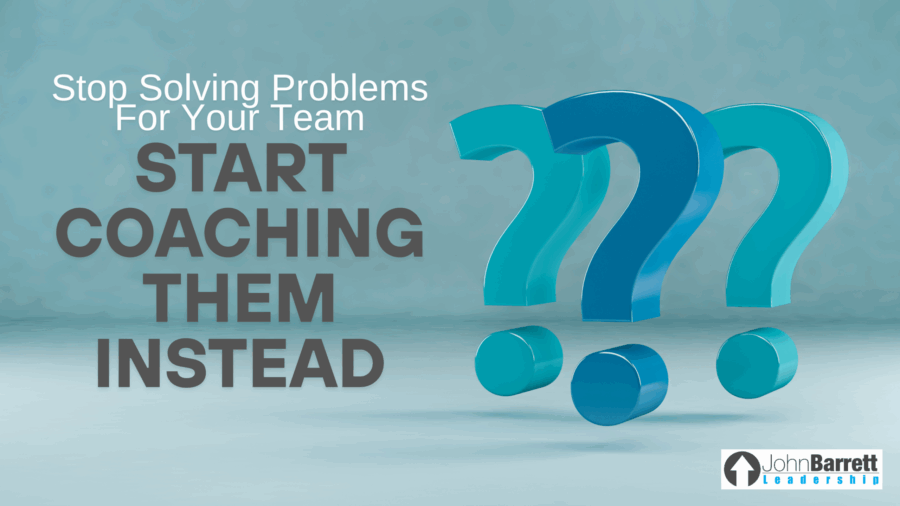 Stop Solving Problems For Your Team—Start Coaching Them Instead