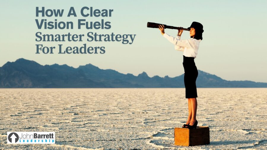 How A Clear Vision Fuels Smarter Strategy For Leaders