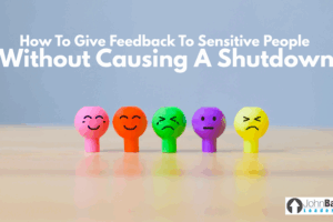 How to Give Feedback to Sensitive People Without Causing a Shutdown