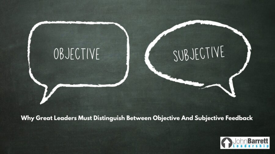 Why Great Leaders Must Distinguish Between Objective And Subjective Feedback