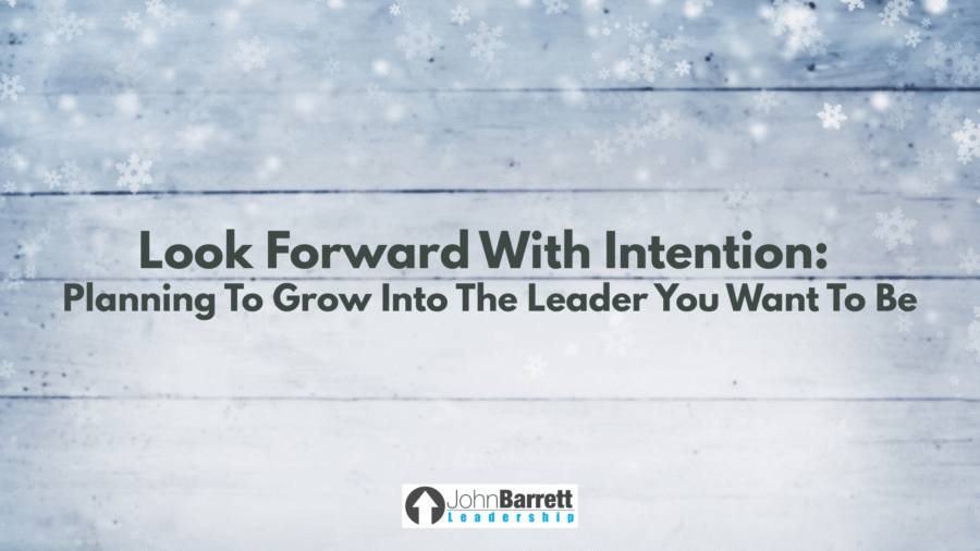 Look Forward With Intention: Planning To Grow Into The Leader You Want To Be
