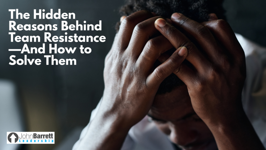 The Hidden Reasons Behind Team Resistance—And How to Solve Them