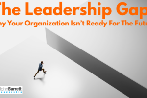 The Leadership Gap: Why Your Organization Isn’t Ready For The Future