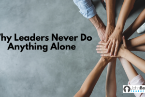 Why Leaders Never Do Anything Alone