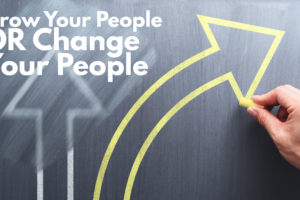 Grow Your People Or Change Your People