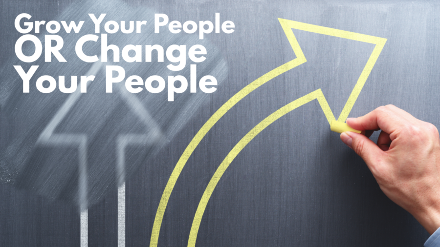 Grow Your People Or Change Your People